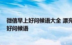 微信早上好问候语大全 漂亮的早安祝福图片 关于微信早上好问候语