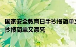 国家安全教育日手抄报简单又漂亮字又少 国家安全教育日手抄报简单又漂亮