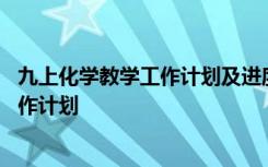 九上化学教学工作计划及进度 最新九年级化学上学期教学工作计划