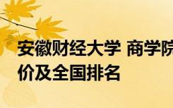 安徽财经大学 商学院 安徽财经大学商学院评价及全国排名