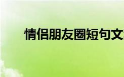 情侣朋友圈短句文案 情侣朋友圈说说