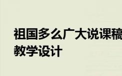 祖国多么广大说课稿 《祖国多么广大》优秀教学设计