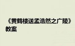 《黄鹤楼送孟浩然之广陵》 教案 《黄鹤楼送孟浩然之广陵》教案