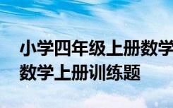 小学四年级上册数学题目及答案 小学四年级数学上册训练题