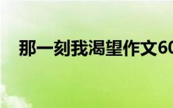 那一刻我渴望作文600字 渴望作文600字