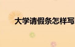 大学请假条怎样写给老师 大学请假条