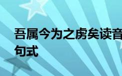 吾属今为之虏矣读音 吾属今为之虏矣翻译和句式