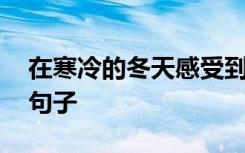 在寒冷的冬天感受到温暖的句子 冬天来了的句子