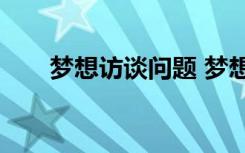 梦想访谈问题 梦想访谈录作文500字