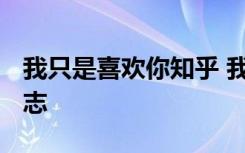 我只是喜欢你知乎 我只是喜欢你而已-散文日志