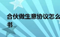 合伙做生意协议怎么写 双方合伙做生意协议书