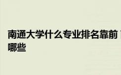 南通大学什么专业排名靠前 南通大学专业排名最好的专业有哪些