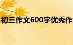 初三作文600字优秀作文叙事 初三作文600字