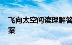 飞向太空阅读理解答案 《飞向太空》阅读答案