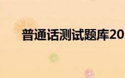 普通话测试题库2024 普通话测试题库