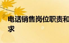 电话销售岗位职责和要求 销售岗位职责和要求