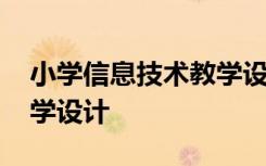 小学信息技术教学设计教案 小学信息技术教学设计