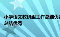 小学语文教研组工作总结优秀范文大全 小学语文教研组工作总结优秀