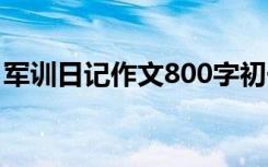 军训日记作文800字初一 军训日记作文800字