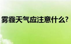 雾霾天气应注意什么? 雾霾天气注意事项常识