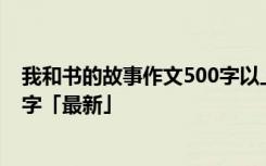 我和书的故事作文500字以上怎么写 我和书的故事作文500字「最新」