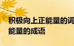 积极向上正能量的词语四字 人生积极向上正能量的成语