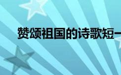 赞颂祖国的诗歌短一点 赞颂祖国的诗歌