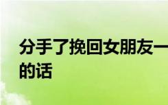 分手了挽回女朋友一段话 分手了挽回女朋友的话