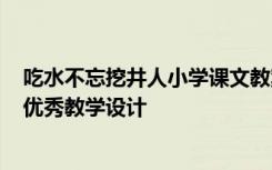 吃水不忘挖井人小学课文教案 小学课文《吃水不忘挖井人》优秀教学设计