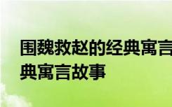 围魏救赵的经典寓言故事简短 围魏救赵的经典寓言故事