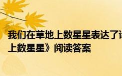 我们在草地上数星星表达了诗人什么思想感情 《我们在草地上数星星》阅读答案