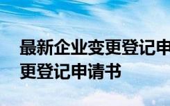 最新企业变更登记申请书怎么写 最新企业变更登记申请书