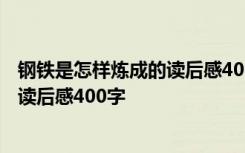 钢铁是怎样炼成的读后感400字初二水平 钢铁是怎样炼成的读后感400字