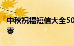 中秋祝福短信大全5000条 中秋祝福短信一百零