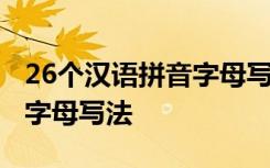 26个汉语拼音字母写法笔顺表 26个汉语拼音字母写法