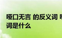 哑口无言 的反义词 哑口无言的近义词和反义词是什么