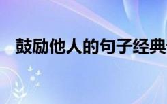 鼓励他人的句子经典语句 鼓励别人的句子