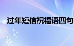 过年短信祝福语四句 最新过年短信祝福语