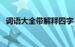 词语大全带解释四字 词语 四字词语并解释