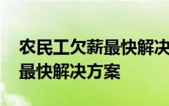 农民工欠薪最快解决方案怎么写 农民工欠薪最快解决方案