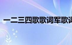 一二三四歌歌词军歌词 一二三四歌完整歌词