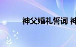 神父婚礼誓词 神父主持婚礼台词