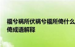 福兮祸所伏祸兮福所倚什么意思 哲学 福兮祸所伏祸兮福所倚成语解释