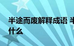 半途而废解释成语 半途而废的意思和造句是什么