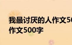 我最讨厌的人作文500字作文 我最讨厌的人作文500字