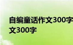 自编童话作文300字在线阅读 自编的童话作文300字