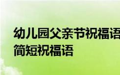 幼儿园父亲节祝福语简短唯美 幼儿园父亲节简短祝福语