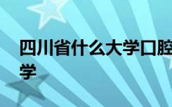 四川省什么大学口腔专业好 四川省有什么大学