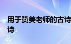 用于赞美老师的古诗名句20首 赞美老师的古诗