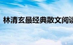 林清玄最经典散文阅读 林清玄经典散文阅读